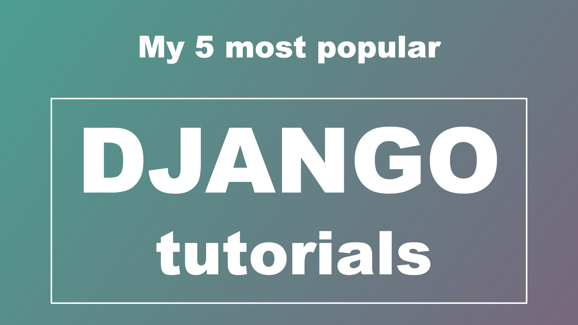My 5 most popular Django tutorials